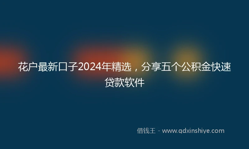 花户最新口子2024年精选，分享五个公积金快速贷款软件