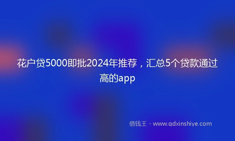 花户贷5000即批2024年推荐，汇总5个贷款通过高的app