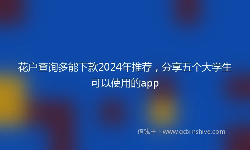 花户查询多能下款2024年推荐，分享五个大学生可以使用的app