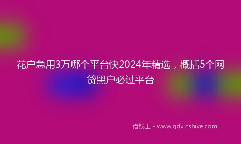 花户急用3万哪个平台快2024年精选，概括5个网贷黑户必过平台