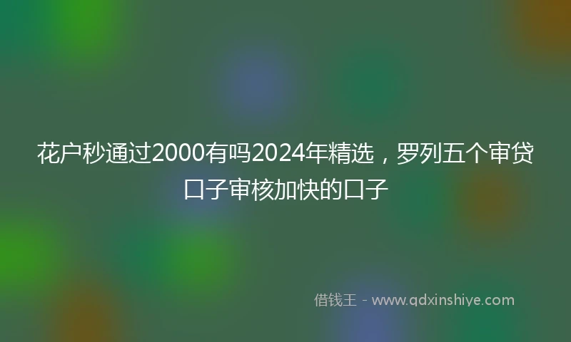 花户秒通过2000有吗2024年精选，罗列五个审贷口子审核加快的口子