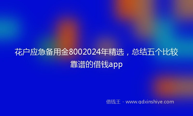 花户应急备用金8002024年精选，总结五个比较靠谱的借钱app