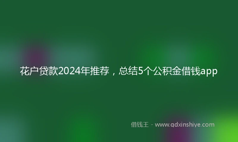 花户贷款2024年推荐，总结5个公积金借钱app