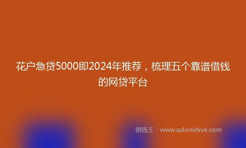 花户急贷5000即2024年推荐，梳理五个靠谱借钱的网贷平台