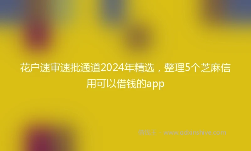 花户速审速批通道2024年精选，整理5个芝麻信用可以借钱的app