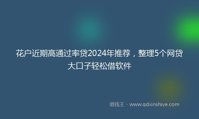 花户近期高通过率贷2024年推荐，整理5个网贷大口子轻松借软件