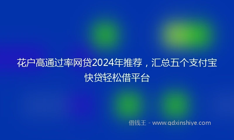 花户高通过率网贷2024年推荐，汇总五个支付宝快贷轻松借平台