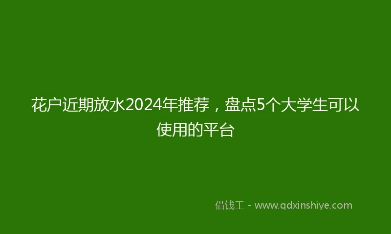 花户近期放水2024年推荐，盘点5个大学生可以使用的平台