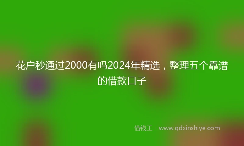 花户秒通过2000有吗2024年精选，整理五个靠谱的借款口子