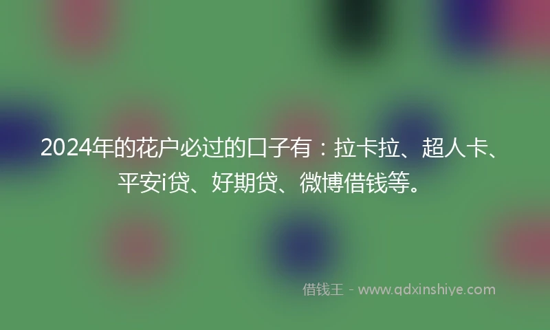 2024年的花户必过的口子有：拉卡拉、超人卡、平安i贷、好期贷、微博借钱等。