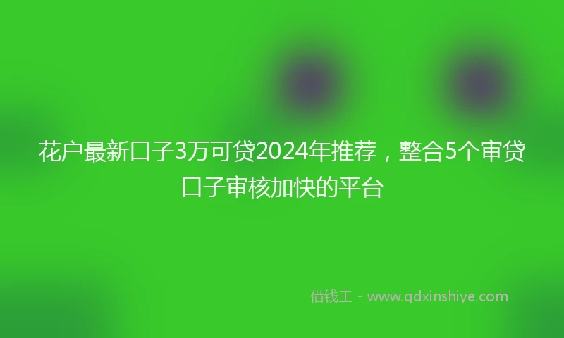花户最新口子3万可贷2024年推荐，整合5个审贷口子审核加快的平台