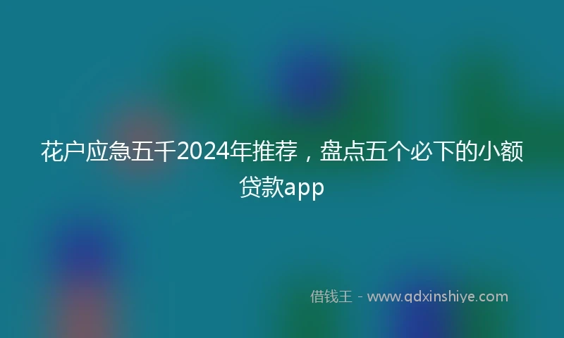 花户应急五千2024年推荐，盘点五个必下的小额贷款app