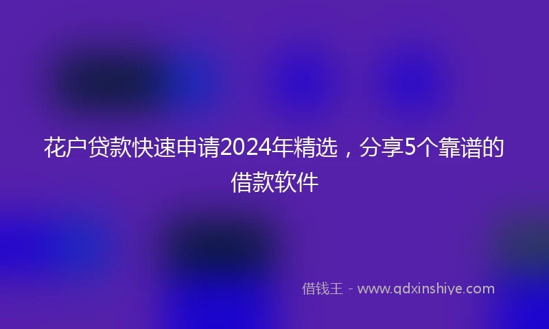 花户贷款快速申请2024年精选，分享5个靠谱的借款软件