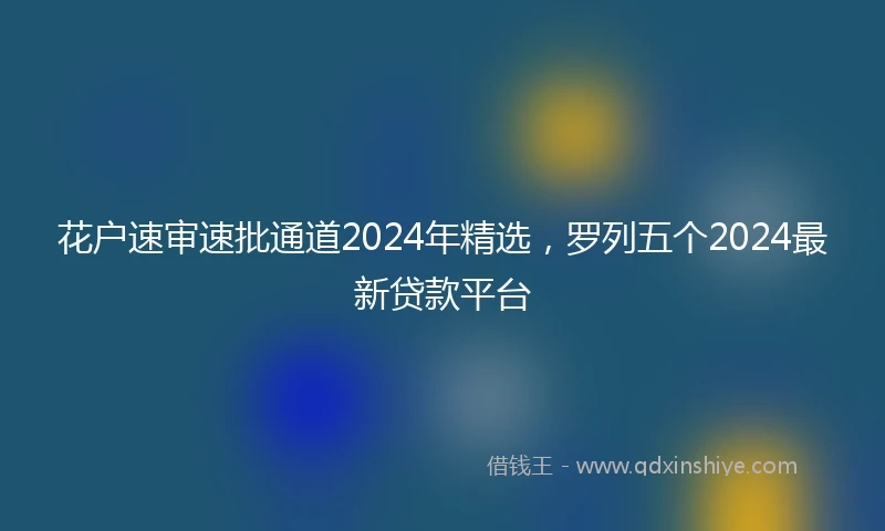 花户速审速批通道2024年精选，罗列五个2024最新贷款平台