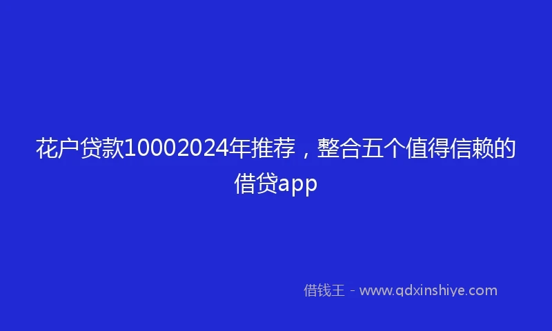 花户贷款10002024年推荐，整合五个值得信赖的借贷app