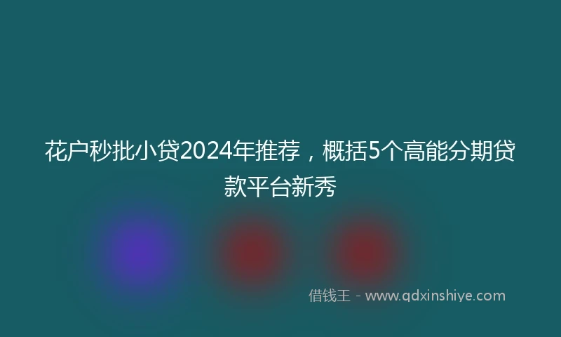 花户秒批小贷2024年推荐，概括5个高能分期贷款平台新秀