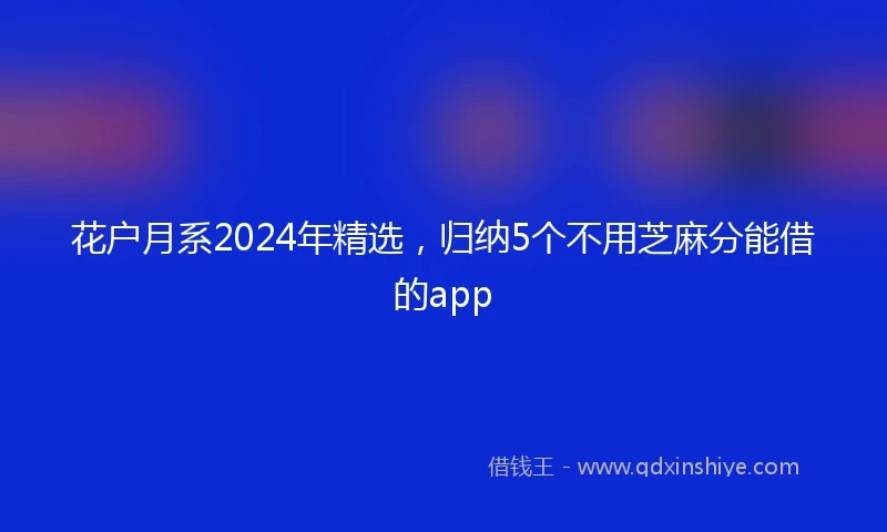 花户月系2024年精选，归纳5个不用芝麻分能借的app