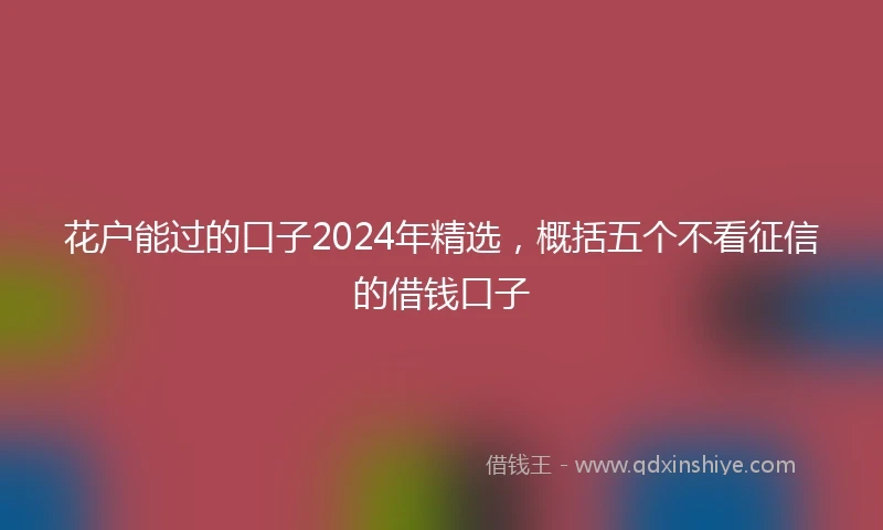 花户能过的口子2024年精选，概括五个不看征信的借钱口子