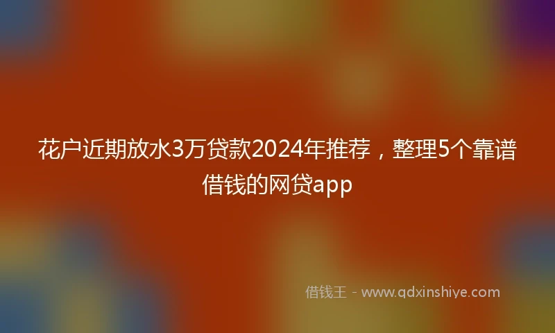 花户近期放水3万贷款2024年推荐，整理5个靠谱借钱的网贷app