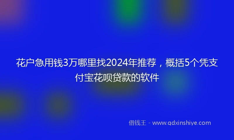 花户急用钱3万哪里找2024年推荐，概括5个凭支付宝花呗贷款的软件