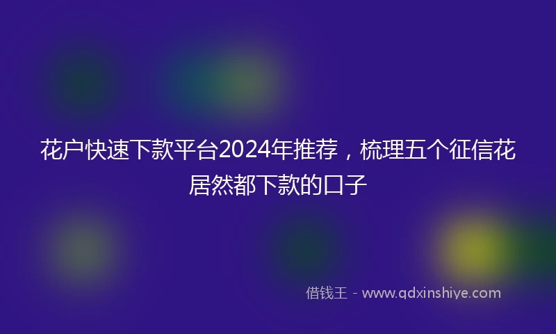 花户快速下款平台2024年推荐，梳理五个征信花居然都下款的口子