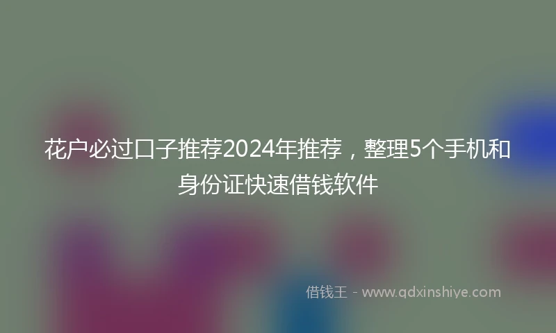 花户必过口子推荐2024年推荐，整理5个手机和身份证快速借钱软件