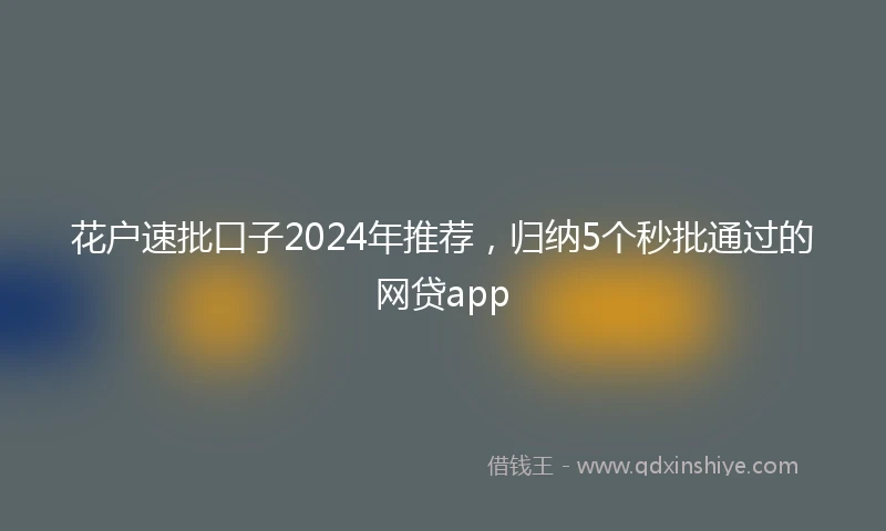 花户速批口子2024年推荐，归纳5个秒批通过的网贷app