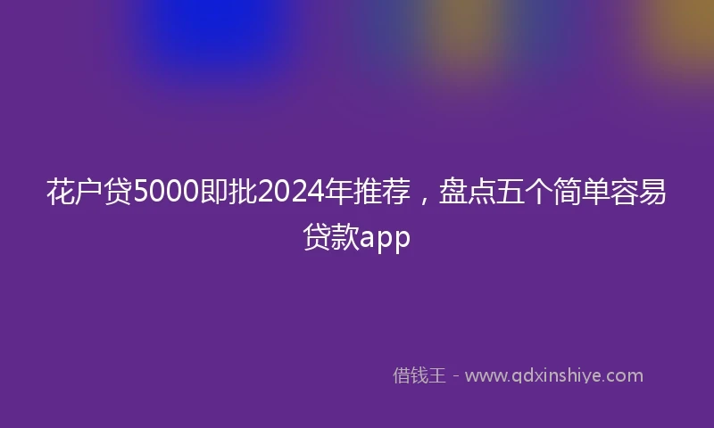 花户贷5000即批2024年推荐，盘点五个简单容易贷款app