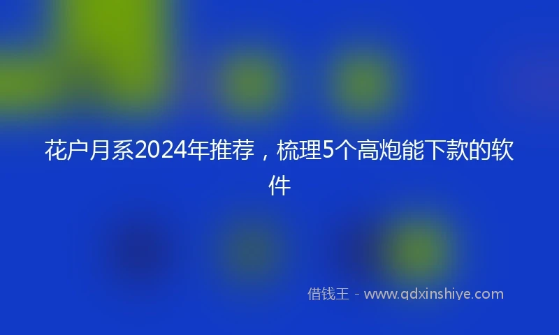 花户月系2024年推荐，梳理5个高炮能下款的软件