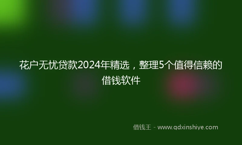花户无忧贷款2024年精选，整理5个值得信赖的借钱软件