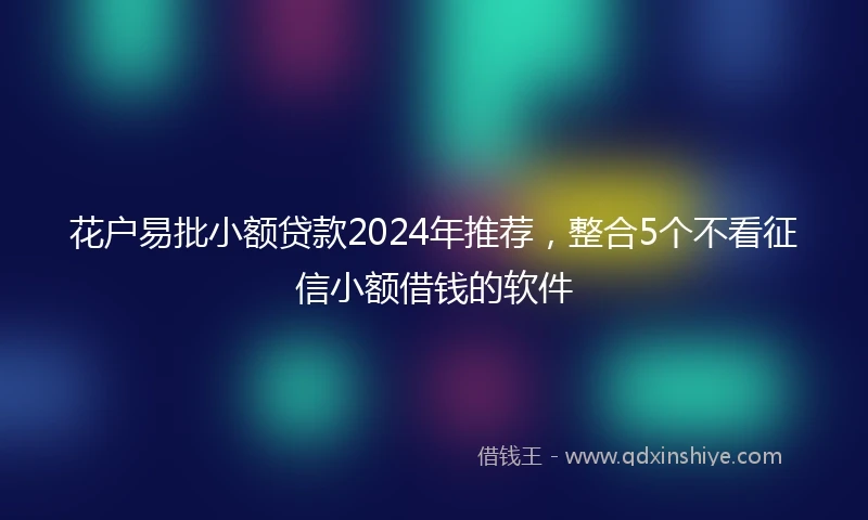 花户易批小额贷款2024年推荐，整合5个不看征信小额借钱的软件