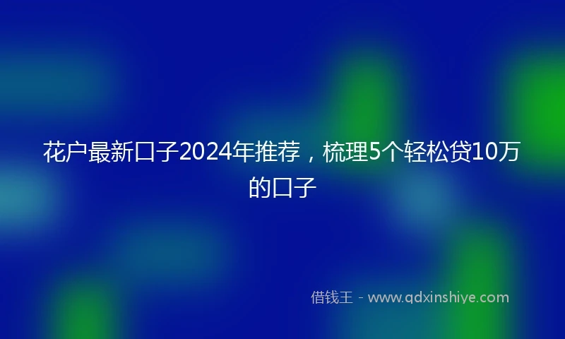 花户最新口子2024年推荐，梳理5个轻松贷10万的口子