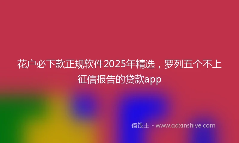 花户必下款正规软件2025年精选，罗列五个不上征信报告的贷款app