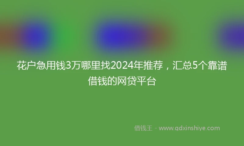 花户急用钱3万哪里找2024年推荐，汇总5个靠谱借钱的网贷平台