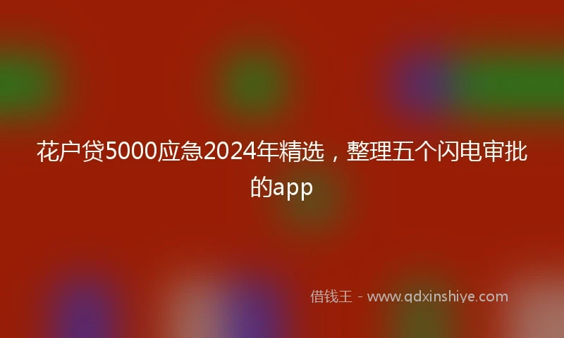 花户贷5000应急2024年精选，整理五个闪电审批的app