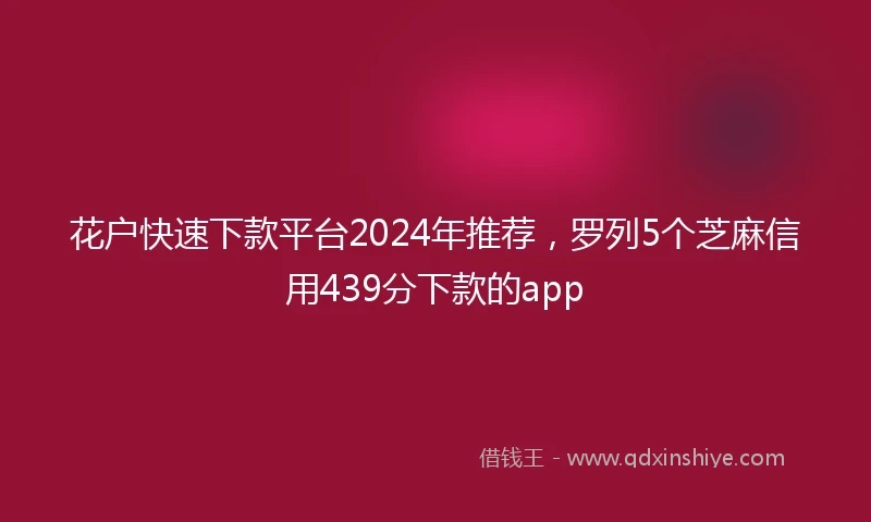 花户快速下款平台2024年推荐，罗列5个芝麻信用439分下款的app