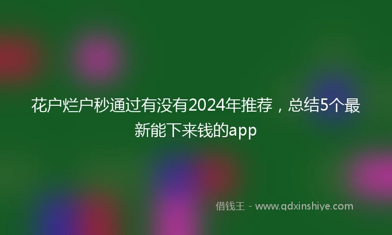 花户烂户秒通过有没有2024年推荐，总结5个最新能下来钱的app