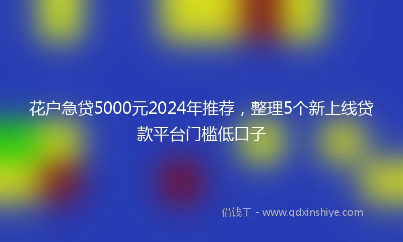 花户急贷5000元2024年推荐，整理5个新上线贷款平台门槛低口子