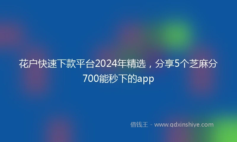 花户快速下款平台2024年精选，分享5个芝麻分700能秒下的app