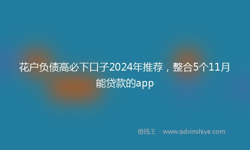 花户负债高必下口子2024年推荐，整合5个11月能贷款的app
