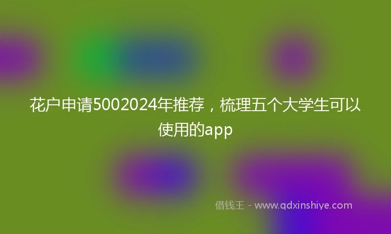 花户申请5002024年推荐，梳理五个大学生可以使用的app
