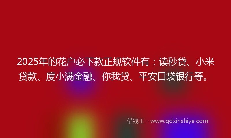 2025年的花户必下款正规软件有：读秒贷、小米贷款、度小满金融、你我贷、平安口袋银行等。