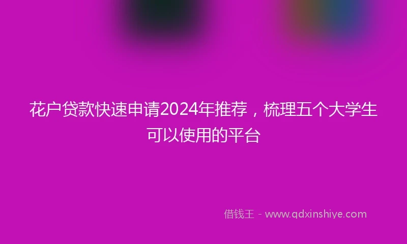 花户贷款快速申请2024年推荐，梳理五个大学生可以使用的平台