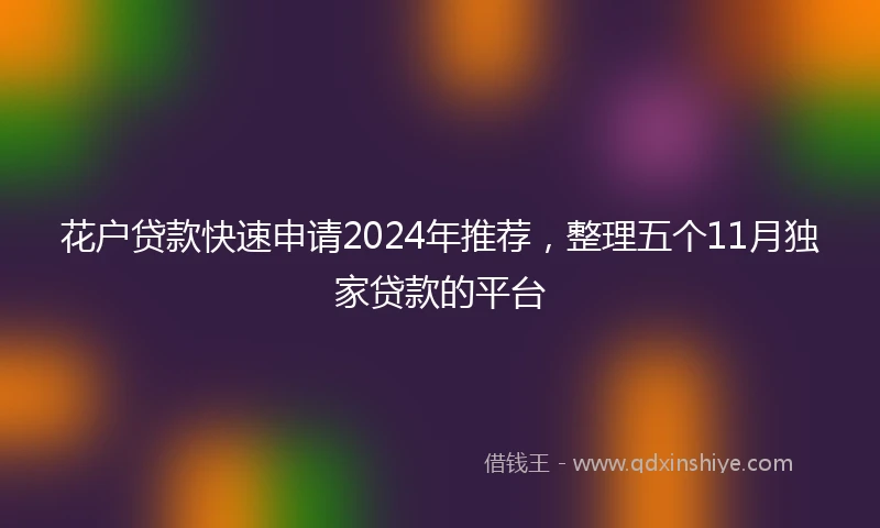 花户贷款快速申请2024年推荐，整理五个11月独家贷款的平台