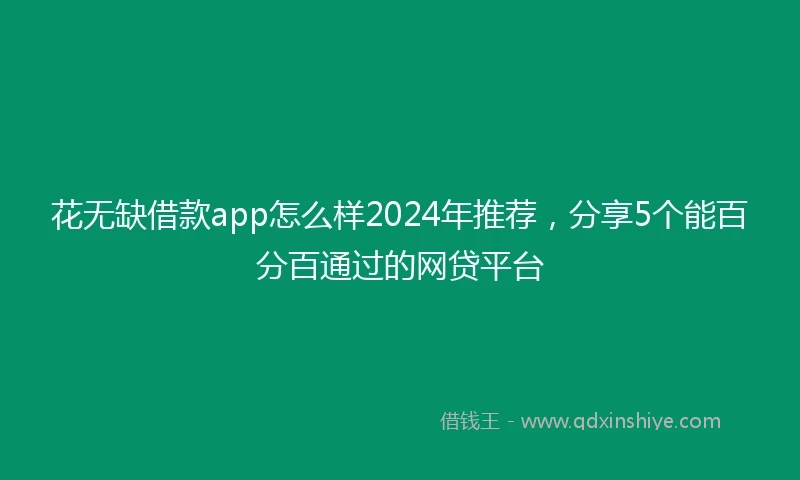 花无缺借款app怎么样2024年推荐，分享5个能百分百通过的网贷平台