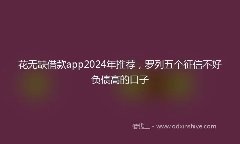 花无缺借款app2024年推荐，罗列五个征信不好负债高的口子