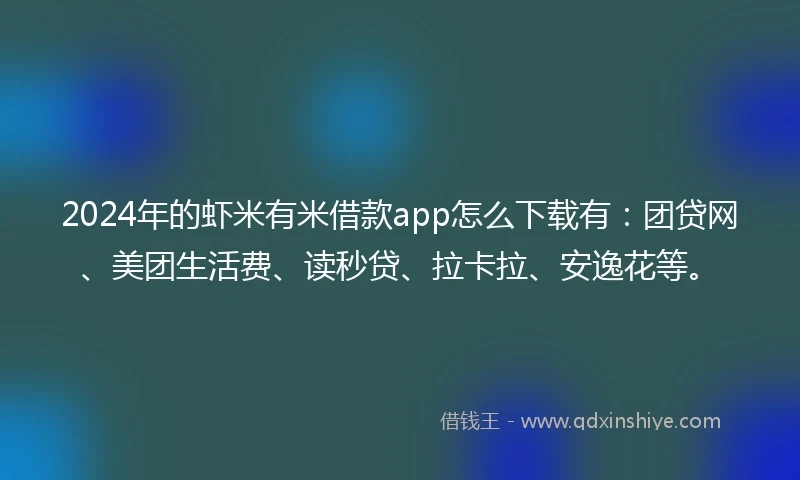 2024年的虾米有米借款app怎么下载有：团贷网、美团生活费、读秒贷、拉卡拉、安逸花等。