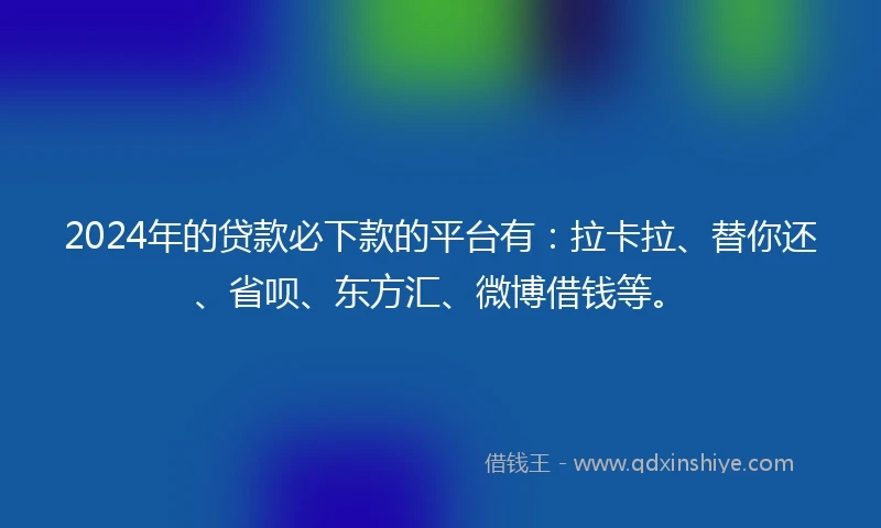 2024年的贷款必下款的平台有:拉卡拉、替你还、省呗、东方汇、微博借钱等。