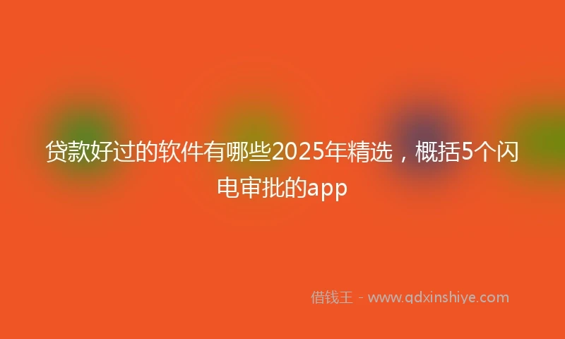 贷款好过的软件有哪些2025年精选，概括5个闪电审批的app