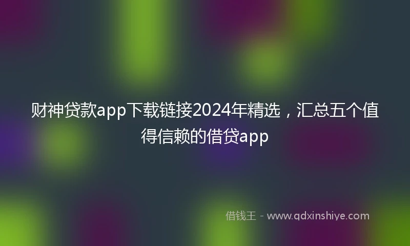 财神贷款app下载链接2024年精选，汇总五个值得信赖的借贷app